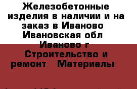 Железобетонные изделия в наличии и на заказ в Иваново - Ивановская обл., Иваново г. Строительство и ремонт » Материалы   
